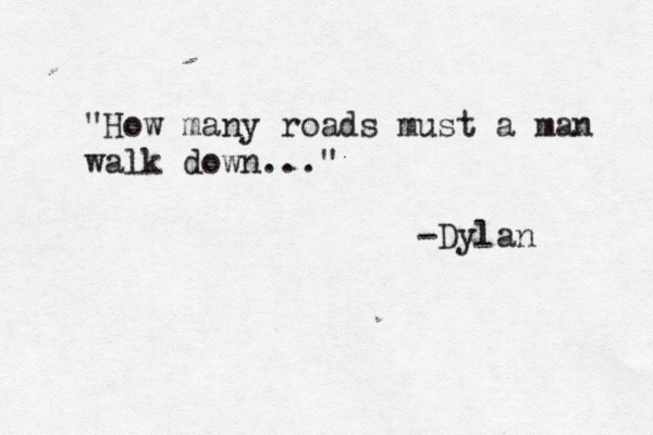 "How many roads must a man walk down ..." - Dylan
