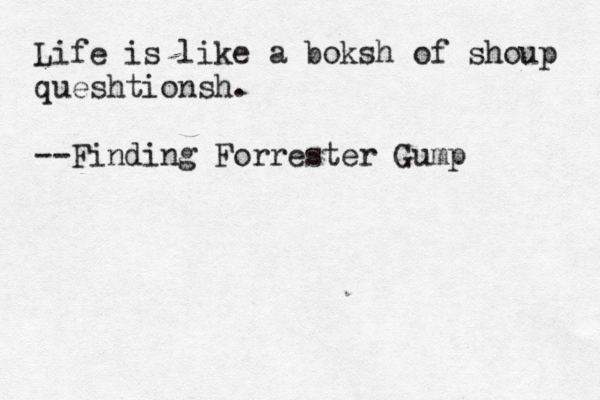 Life is like a boksh of shoup queshtionsh. --Finding Forrester Gump