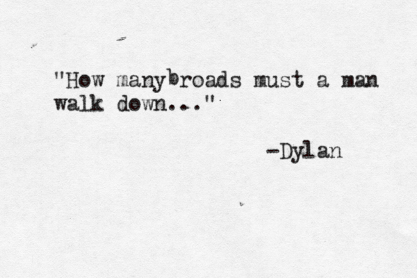 "How many roads must a man walk down ..." - Dyla b