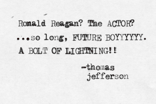 -thomas jefferso Ronald Reagan? The ACTOR ...so long, FUTURE BOYYYYYY A BOLT OF LIGHTNING!
