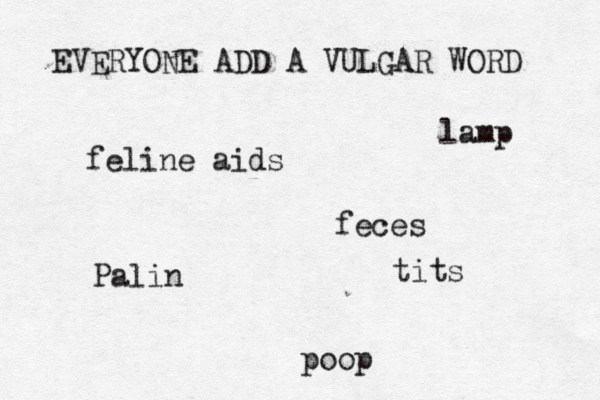 EVERYONE ADD A VULGAR WORD ti po Pal feline ai lam fece