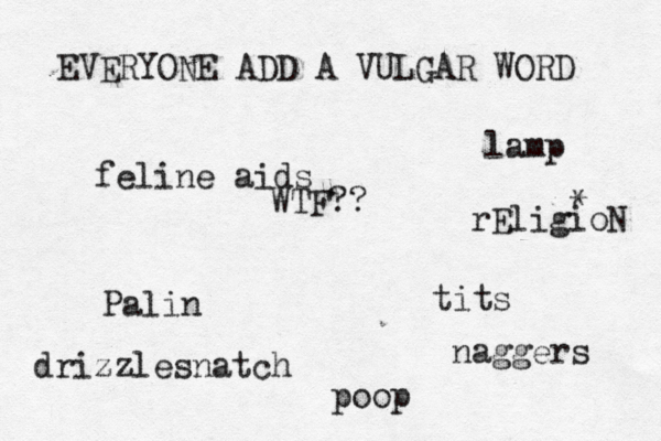 EVERYONE ADD A VULGAR WORD ti po Pal feline ai lam rEligioN WTF?? drizzlesnatch naggers
