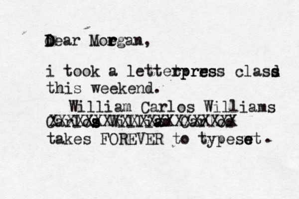 dear D D Moegan r r r r , i took a lettetprrs r rpre ess clasd s s this weekend. Carloz s s s z Willia am Carlos takes FOREVER to typeswt e e e . XXXXXXXXXXXXXXXXXXXXX William Carlos Williams