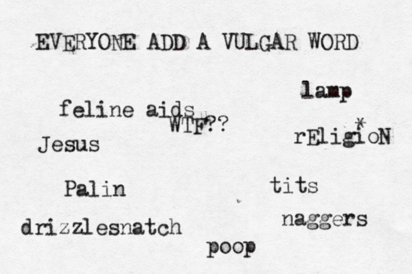 EVERYONE ADD A VULGAR WORD ti po Pal feline ai lam rEligioN WTF?? drizzlesnatch nagger Jesu