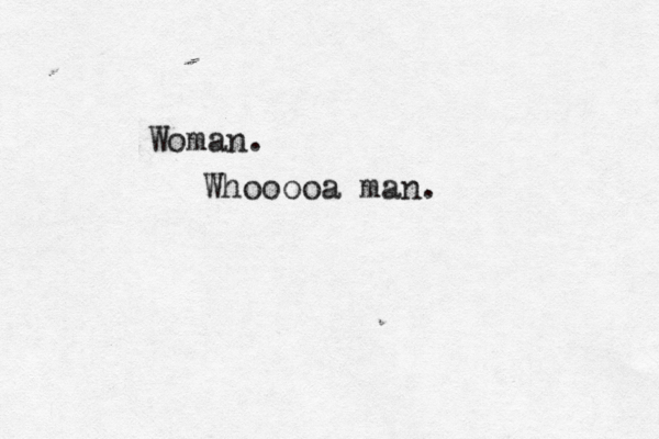 Woman. Whooooa man