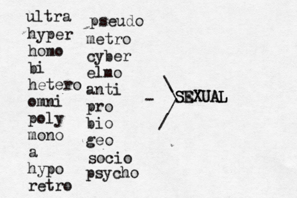 S SE EX XU UA AL L / \ / \ ultra hyper homo bi hetero omni poly mono a hypo retro metro cyber elmo anti pro bio geo socio psycho pseud