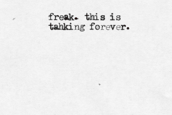freak . this is tahking forever.