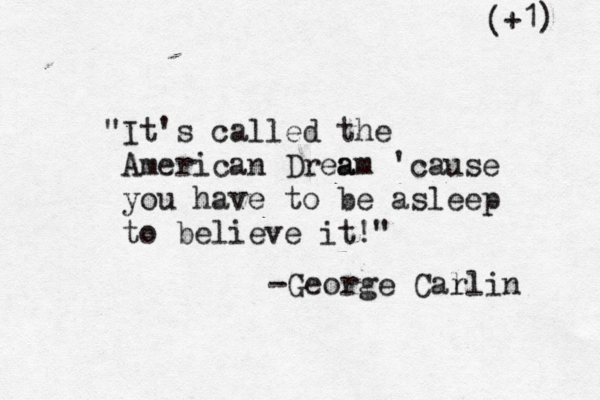 "It's called the American Drea am 'cause you have to be asleep to believe it!" -George Cal rli +1) (