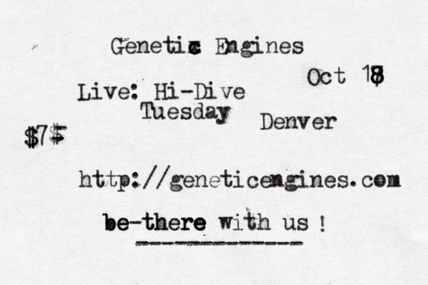 Genetix c c c c Engines Live: Hi-Dive < < ~ Denver http://geneticengines.com be there be be-there e e e with us Oct 18 8 8 7 8 8 Tuesday ! ------------- 7$ $ $ $ - - -