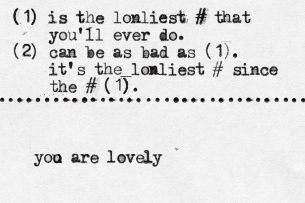 (1) is the lonliest # that you'll ever do. (2) can be as bad as (1). it's the lonliest # since the # (1). ) ) ................................. yoo u u are lovel