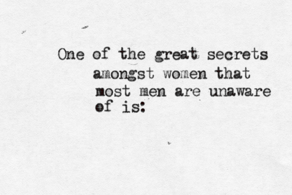 One of the great secrets amongst women that most men are unaware of is: