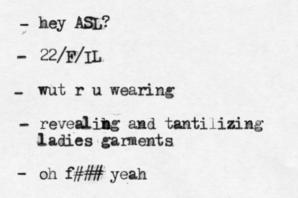 hey ASL? 22 /F/IL wut r u wearing revealibg n n and tantilizing ladies garments oh f### yeah - - - - 