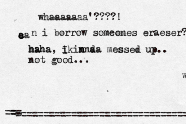 wha whaaaaaaa'????! a c c ca n i borrow someones eraeser? haha h haha , i Ikim nn n a d a messed up s s .. not good... ================================= = •==