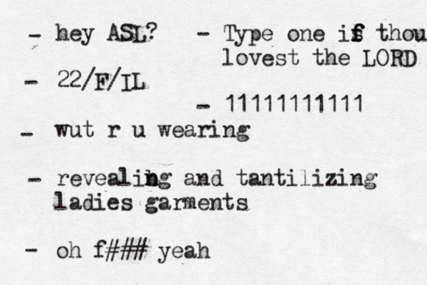 hey ASL? 22 /F/IL wut r u wearing revealibg n n and tantilizing ladies garments oh f### yeah - - - - - Type one is f f f thou lovest the LORD - 11111111111