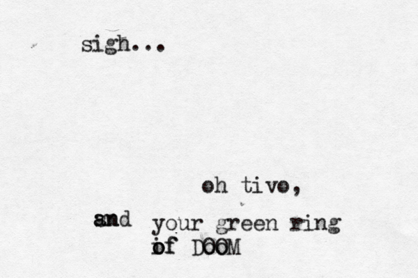 oh tivo, snd an a your green ring if o o of DOOM oo sigh..