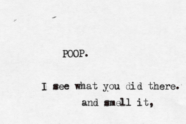 I see what you did there POOP. and smell it,