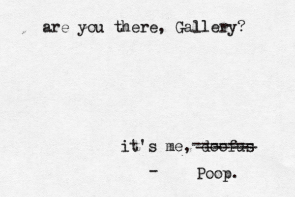 are you there, Gallery? it's me , doofu - ------- ------- Poop.