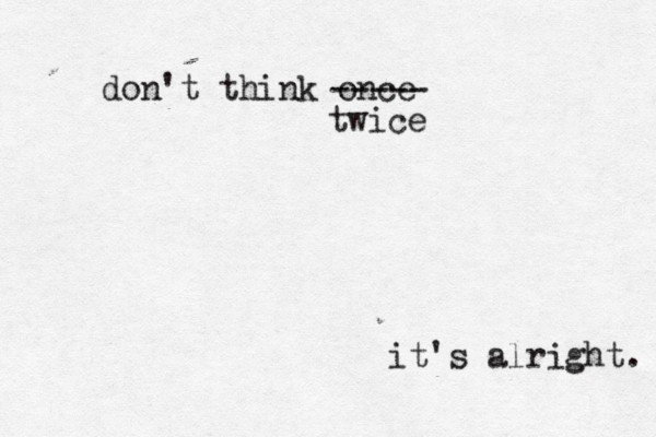 don't think once ----- twice it's alright.