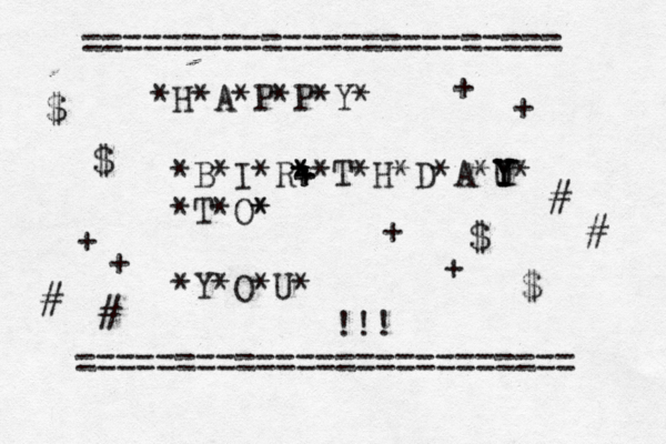 ======================== H*A*P*P*Y* * *B*I*R+ +*T*H*D*A*U Y Y Y* * * * *T*O* * *Y*O*U* !!! ========================= • • • • $ $ $ $ € € @ @ + + + + + + # # # #