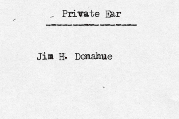 ----------------- Private Ear Jim H. Donahue