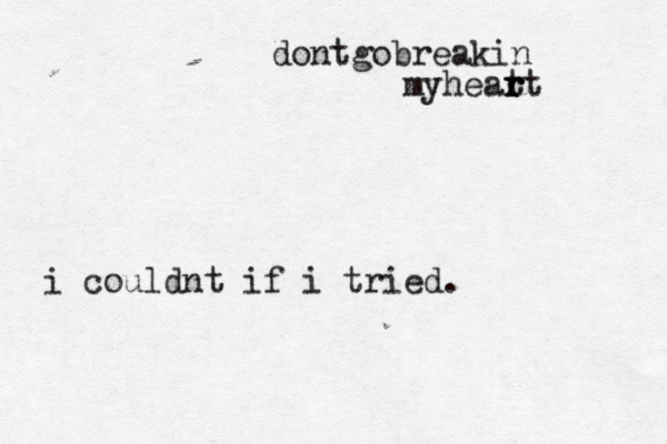dontgobreakin myheat r r rt i couldnt if i tried. < <