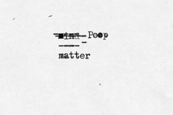 mind ---- matter ----- ------ Poop