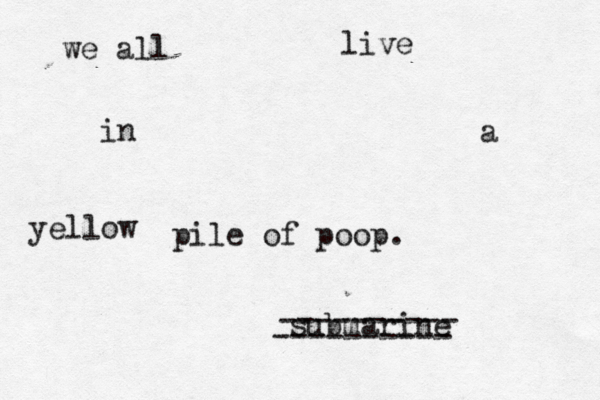 we all live in a yellow submari pile of poop. ---------- ----------