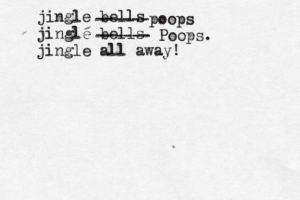 jingle bells jingle bells jingle all away ------poops ------ Poops