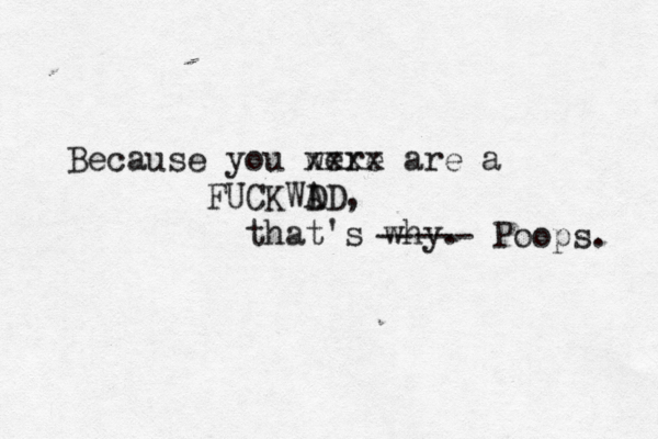 Because you were xxxx are a FUCKWD AD, that's wh ----- Poops.