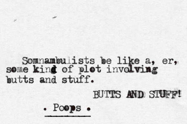 Somnambulists be like a , er, some king d d d of plot involving butts and stuff . ¥ £ €BUTTS AND STUFF! •. ________ Poop