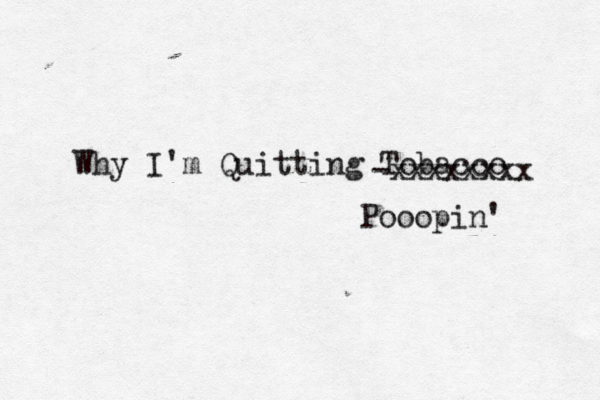 Why I'm Quitting Tobacc -xxxxxxxx Pooopin'