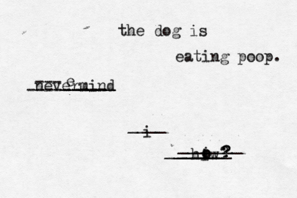 i the dog is nevermind hiw o o i ? ? ? eating poop. --------- ---______ ______ ____ ______ _______