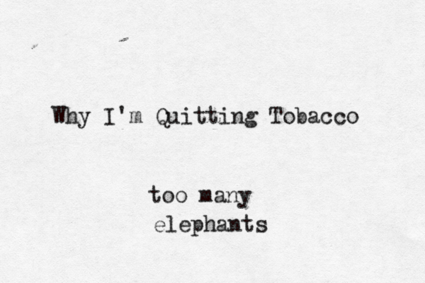 Why I'm Quitting Tobacc too many elephant