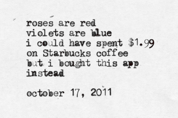 roses are red violets are blue i could have spent $1.99 on Starbucks coffee but i bought this app instead october 17, 2011