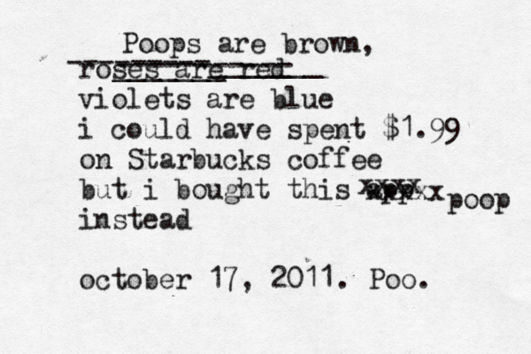 roses are red violets are blue i could have spent $1.99 on Starbucks coffee but i bought this app instead october 17, 201 xxxxx xxxx poop . Poo. ---------_______ _______ ----------- Poops are brown