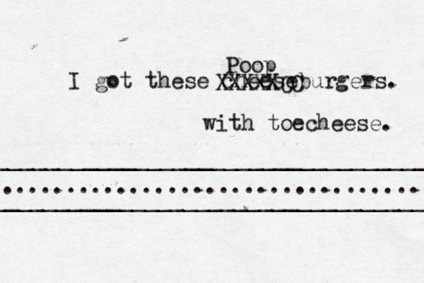 ___________________________________ __________________________________ ................................... I got these cheeseburgers XXXXXCC Poop with toecheese.