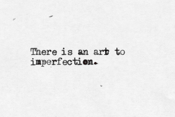 There is an arr t to imperfection