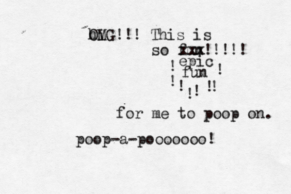hi OMG!!! This is so fun!!!!! xxx epic fun !!!!!!! for me to poop on poop-a-pooooooo!