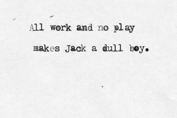 All work and no play makes Jack a dull boy .