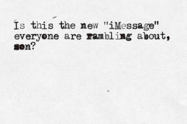 Is this the new “ "iMessage" everyone are rambling about, son?