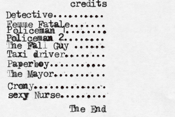 credits The End Detective.......... Femme Fatale....... P olice man 1........ Policeman 2........ The Fall Guy ...... Taxi driver........ Paperboy........... The Mayor.......... Crony .............. sexy Nurse.........