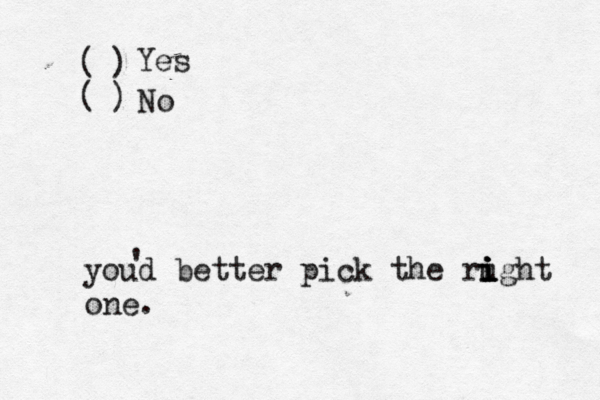( ( ) ) Yes No youd better pick the rught i i i i one.