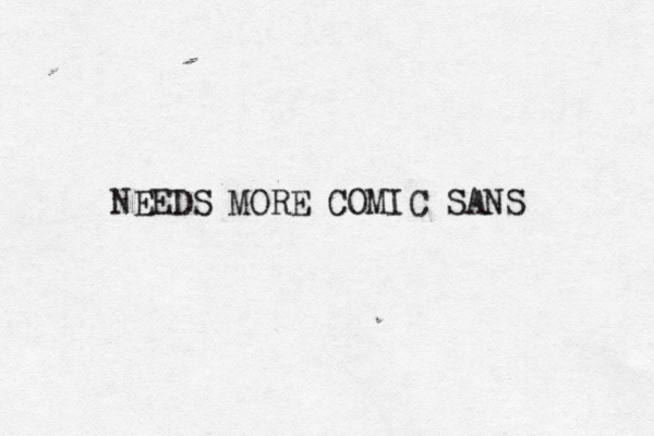 NEEDS MORE COMIC SANS