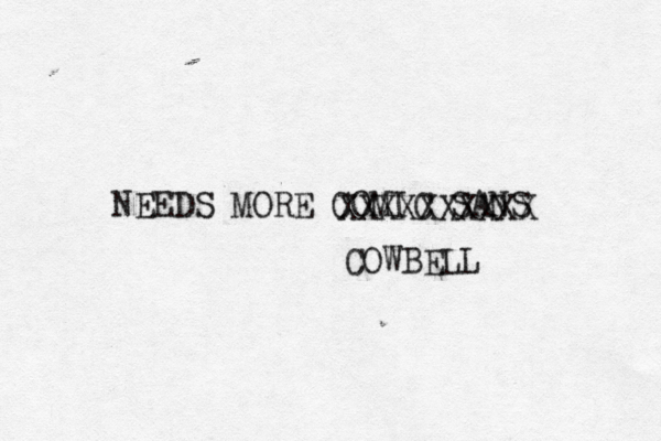 NEEDS MORE COMIC SAN XXXXXXXXXX COWBEL