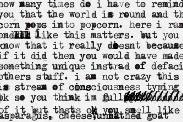 how many times do i have to remind you that the world is round and that corn pops into popcorn. here i ramble on kik lll lll dddd like this matters. but you kno know that it really diesnt o o o because if it did then you would have made sonething unique instrad of f defacing others stuff. i am not crazy this is is stream of cinc o onsciousness typing i pk so you think im g full pf p of of it 0000 00000 ////////// /////////// ddddddddddd of it but thsts oj k k k k you se mell like asparagus, cheese,unna bathed goat