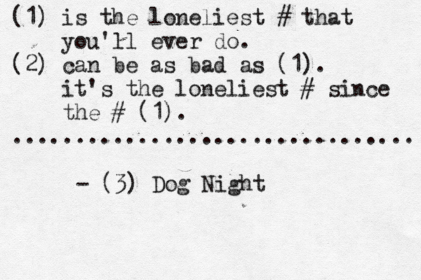 (1) is the loneliest # that you'll ever do. (2) can be as bad as (1). it's the loneliest # since the # (1). ............................... - (3) Dog Nigh