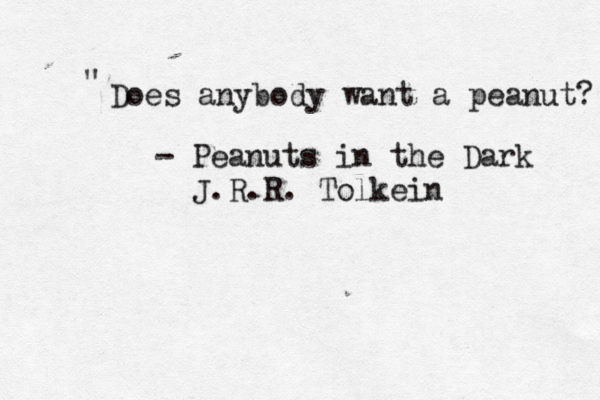 Does anybody want a peanut " - Peanuts in the Dark J.R.R. Tolkein