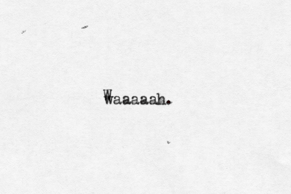 waaaaah. 