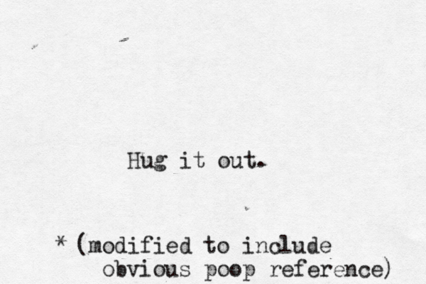 Hug it ou (modified to include obvious poop reference) 
