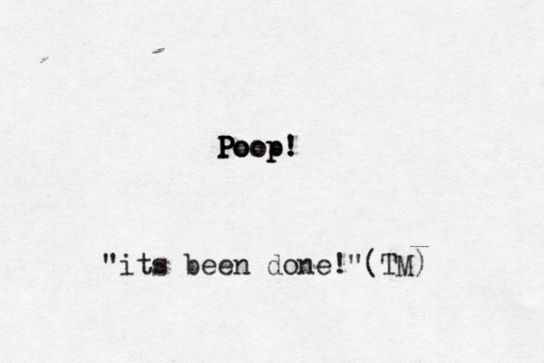 Poop P P P P Po oop! "its been done!"(TM